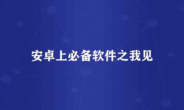 安卓上必备软件之我见