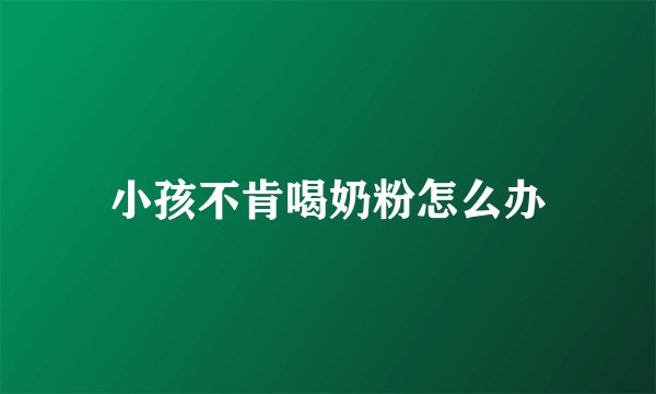 小孩不肯喝奶粉怎么办