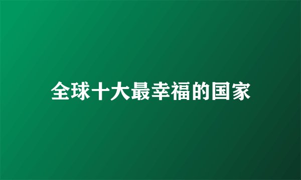 全球十大最幸福的国家