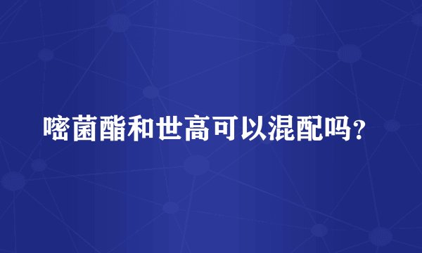 嘧菌酯和世高可以混配吗？