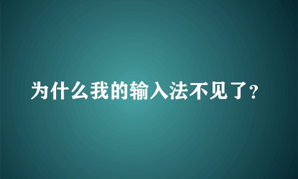 为什么我的输入法不见了？