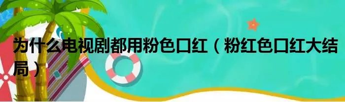 为什么电视剧都用粉色口红（粉红色口红大结局）