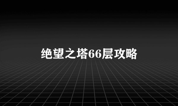 绝望之塔66层攻略