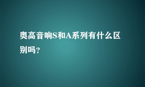 奥高音响S和A系列有什么区别吗？