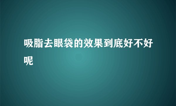 吸脂去眼袋的效果到底好不好呢