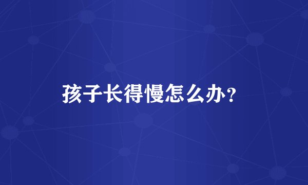 孩子长得慢怎么办？