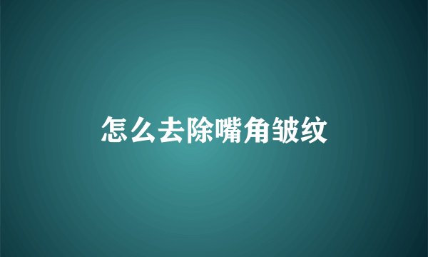 怎么去除嘴角皱纹