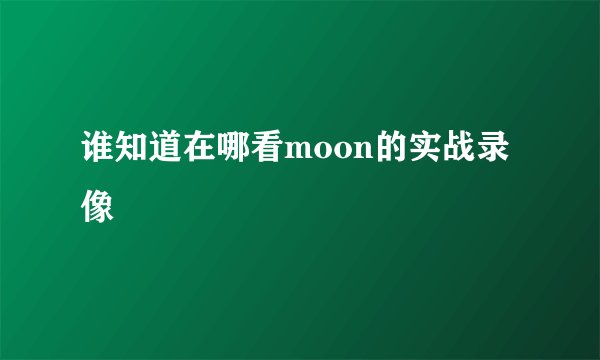 谁知道在哪看moon的实战录像
