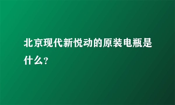北京现代新悦动的原装电瓶是什么？