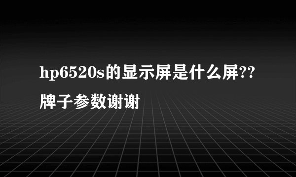 hp6520s的显示屏是什么屏??牌子参数谢谢