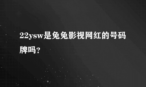 22ysw是兔兔影视网红的号码牌吗？