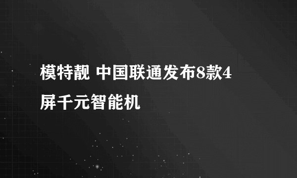 模特靓 中国联通发布8款4吋屏千元智能机