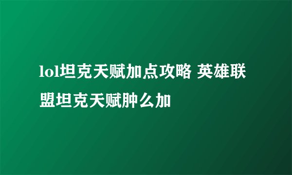 lol坦克天赋加点攻略 英雄联盟坦克天赋肿么加