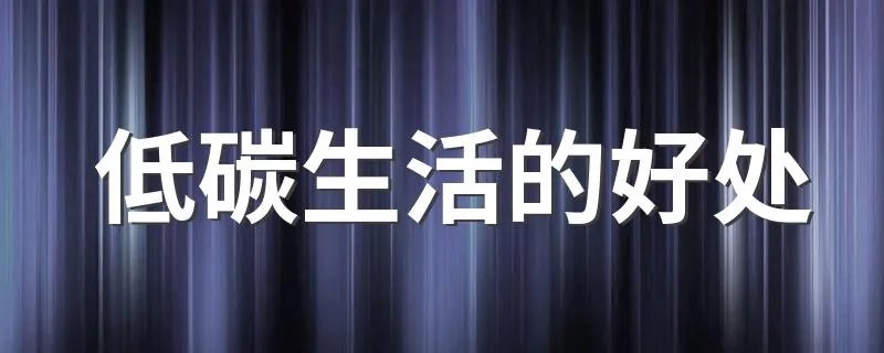 低碳生活的好处 提倡低碳生活的原因