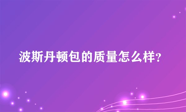 波斯丹顿包的质量怎么样？