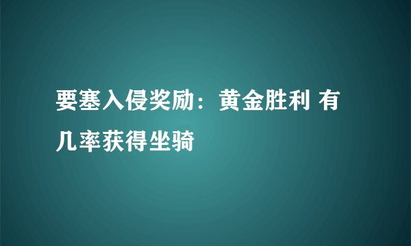 要塞入侵奖励：黄金胜利 有几率获得坐骑