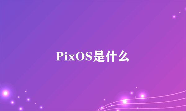 PixOS是什么
