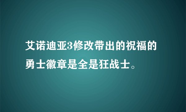 艾诺迪亚3修改带出的祝福的勇士徽章是全是狂战士。
