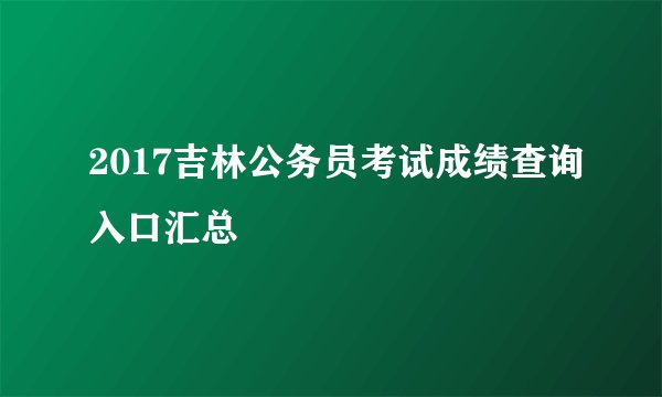 2017吉林公务员考试成绩查询入口汇总