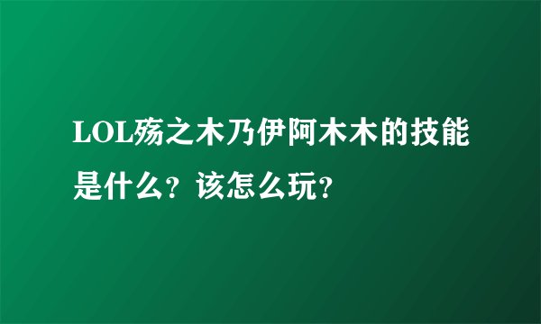 LOL殇之木乃伊阿木木的技能是什么？该怎么玩？