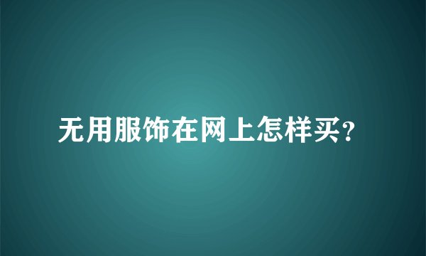 无用服饰在网上怎样买？
