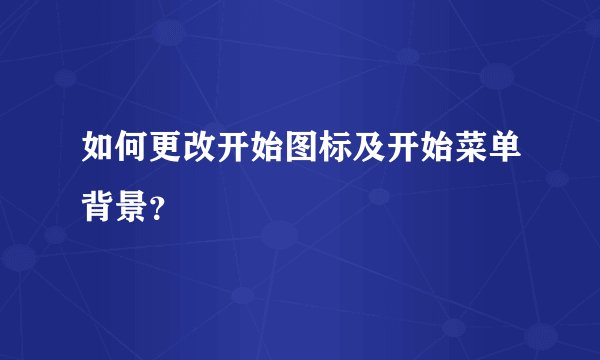如何更改开始图标及开始菜单背景？