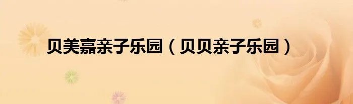 贝美嘉亲子乐园（贝贝亲子乐园）