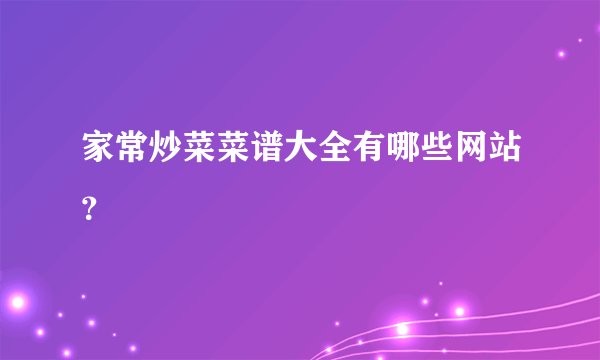 家常炒菜菜谱大全有哪些网站？