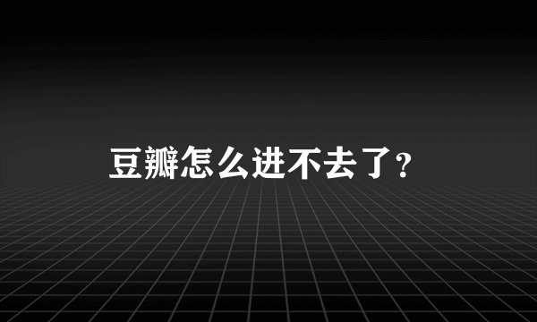 豆瓣怎么进不去了？