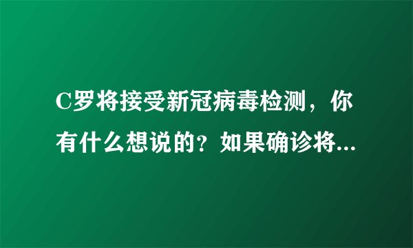 C罗将接受新冠病毒检测，你有什么想说的？如果确诊将带来哪些影响？