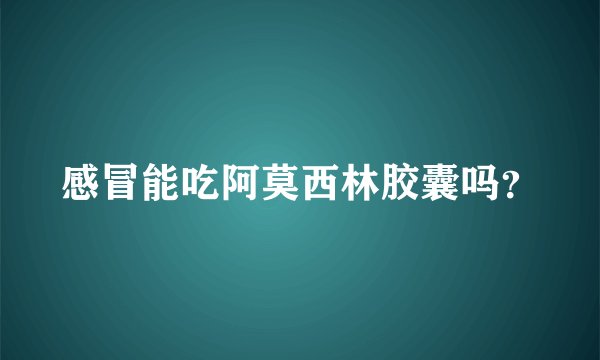 感冒能吃阿莫西林胶囊吗?