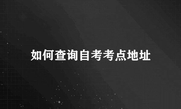 如何查询自考考点地址