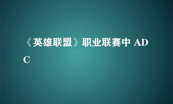 《英雄联盟》职业联赛中 ADC