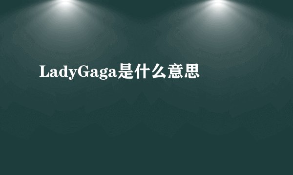 LadyGaga是什么意思