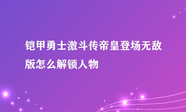 铠甲勇士激斗传帝皇登场无敌版怎么解锁人物
