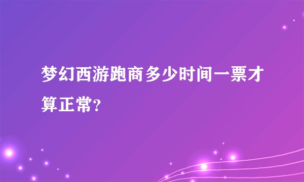 梦幻西游跑商多少时间一票才算正常？