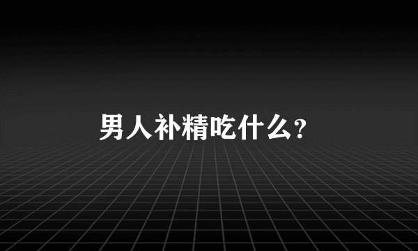 男人补精吃什么？