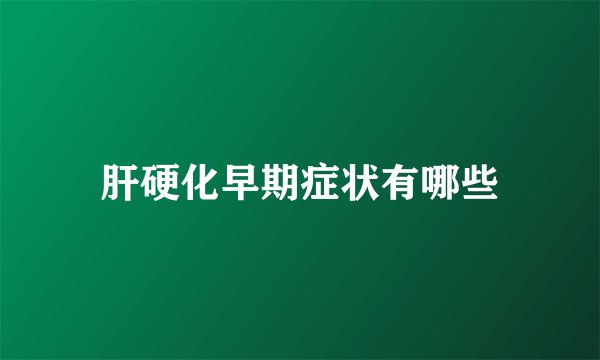 肝硬化早期症状有哪些