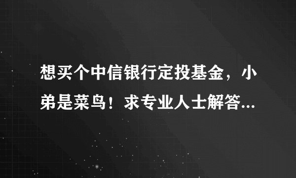 想买个中信银行定投基金,小弟是菜鸟!求专业人士解答一下!不胜感激!