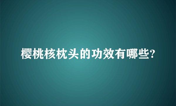 樱桃核枕头的功效有哪些?