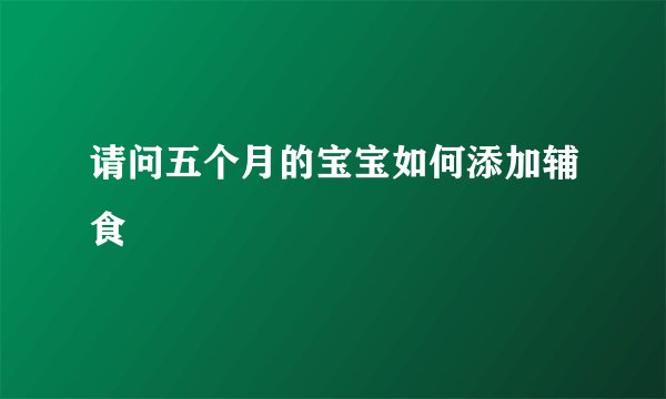 请问五个月的宝宝如何添加辅食