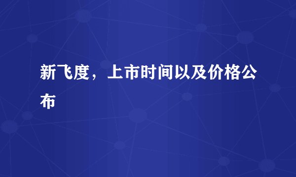 新飞度，上市时间以及价格公布