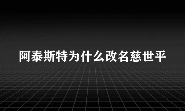 阿泰斯特为什么改名慈世平