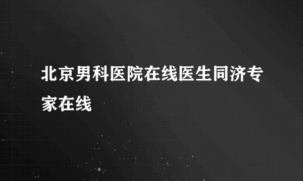 北京男科医院在线医生同济专家在线