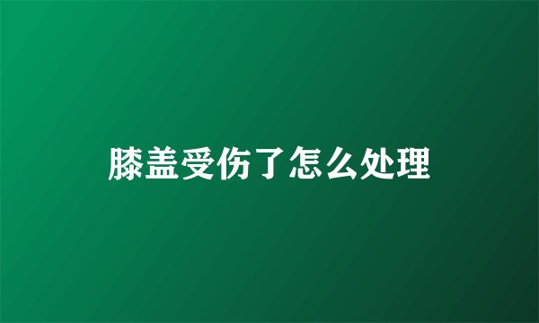 膝盖受伤了怎么处理