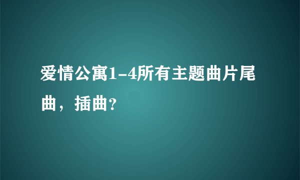 爱情公寓1-4所有主题曲片尾曲，插曲？