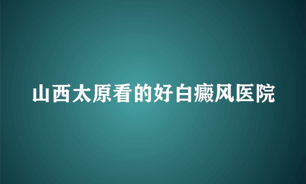 山西太原看的好白癜风医院