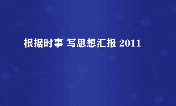 根据时事 写思想汇报 2011