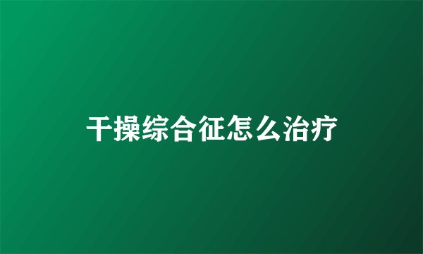 干操综合征怎么治疗