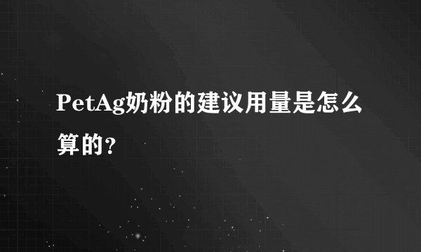 PetAg奶粉的建议用量是怎么算的？